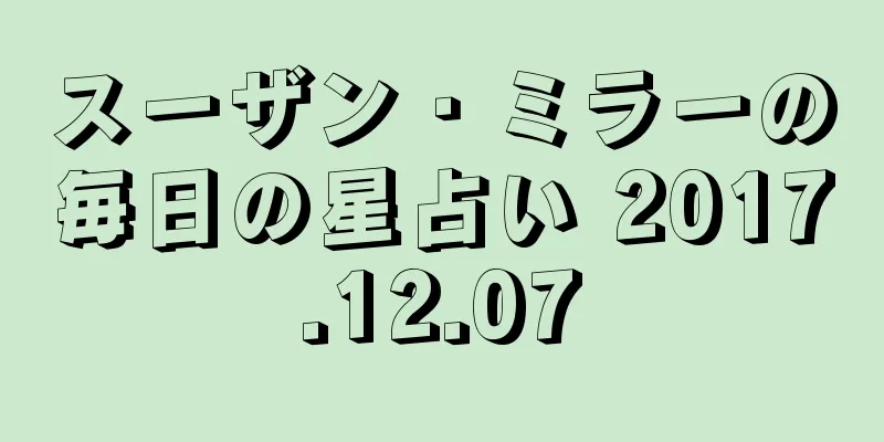 スーザン・ミラーの毎日の星占い 2017.12.07
