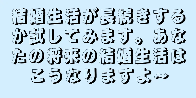 結婚生活が長続きするか試してみます。あなたの将来の結婚生活はこうなりますよ～