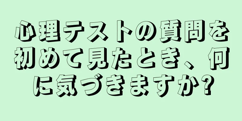 心理テストの質問を初めて見たとき、何に気づきますか?