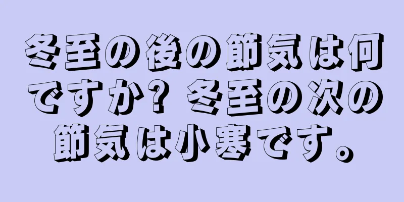 冬至の後の節気は何ですか? 冬至の次の節気は小寒です。