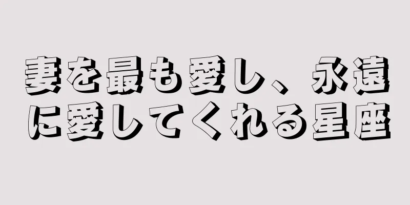 妻を最も愛し、永遠に愛してくれる星座