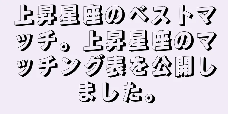 上昇星座のベストマッチ。上昇星座のマッチング表を公開しました。