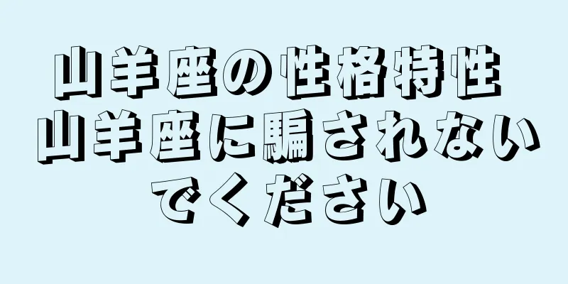 山羊座の性格特性 山羊座に騙されないでください