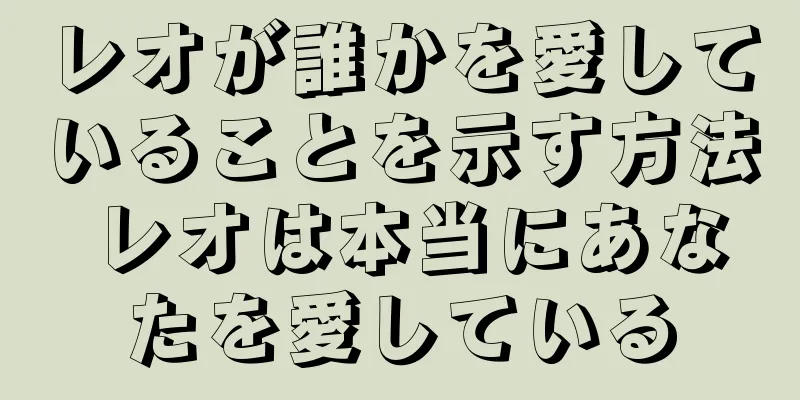 レオが誰かを愛していることを示す方法 レオは本当にあなたを愛している