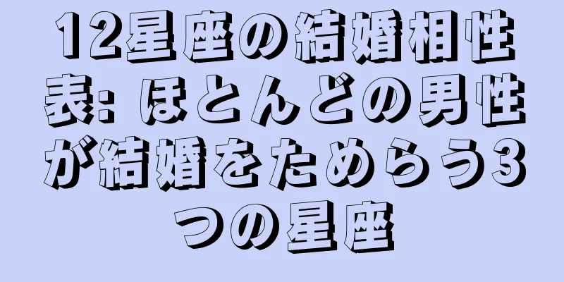 12星座の結婚相性表: ほとんどの男性が結婚をためらう3つの星座