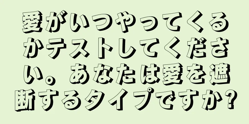 愛がいつやってくるかテストしてください。あなたは愛を遮断するタイプですか?