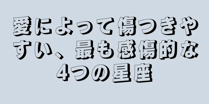 愛によって傷つきやすい、最も感傷的な4つの星座