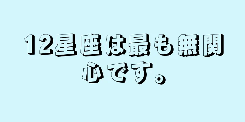 12星座は最も無関心です。