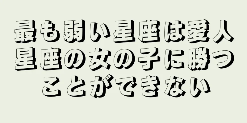 最も弱い星座は愛人星座の女の子に勝つことができない
