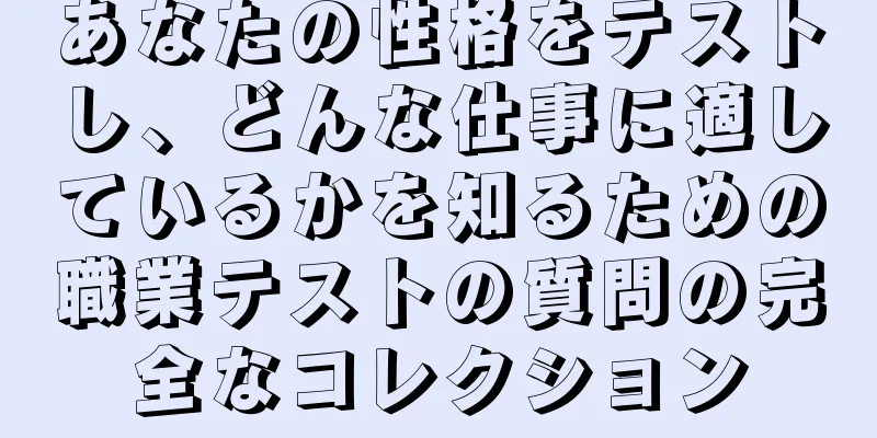 あなたの性格をテストし、どんな仕事に適しているかを知るための職業テストの質問の完全なコレクション