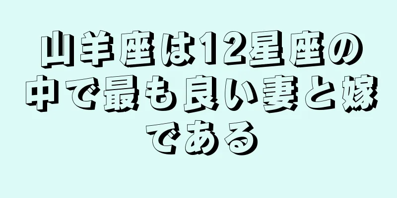山羊座は12星座の中で最も良い妻と嫁である