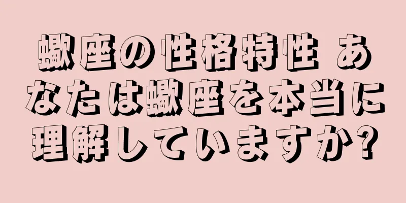 蠍座の性格特性 あなたは蠍座を本当に理解していますか?