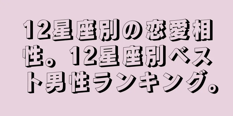 12星座別の恋愛相性。12星座別ベスト男性ランキング。