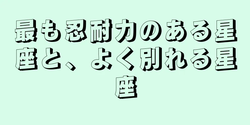 最も忍耐力のある星座と、よく別れる星座