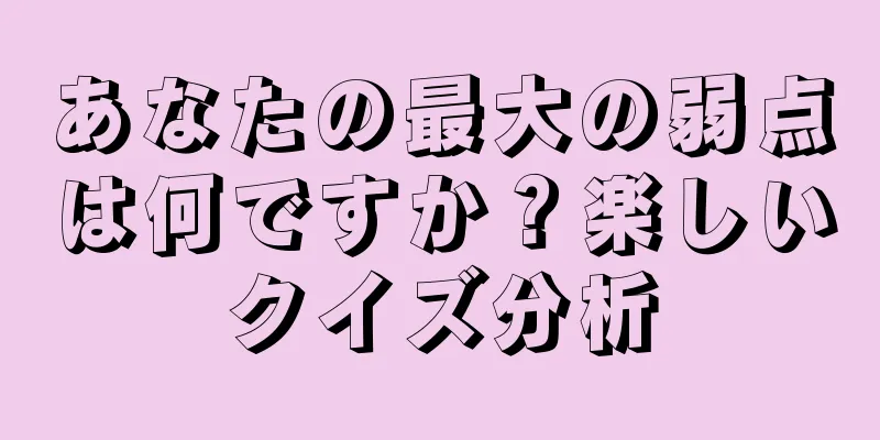 あなたの最大の弱点は何ですか？楽しいクイズ分析
