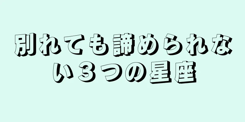 別れても諦められない３つの星座