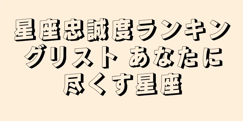 星座忠誠度ランキングリスト あなたに尽くす星座