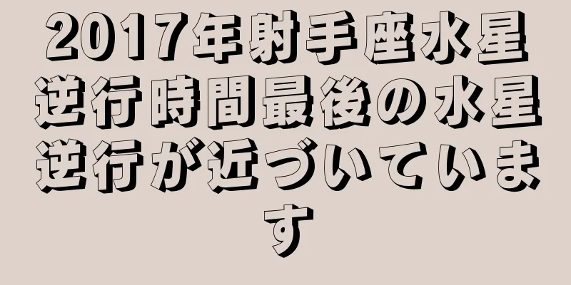 2017年射手座水星逆行時間最後の水星逆行が近づいています
