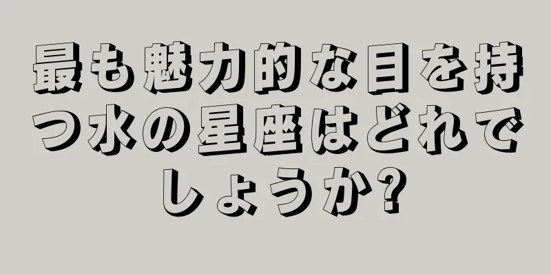 最も魅力的な目を持つ水の星座はどれでしょうか?