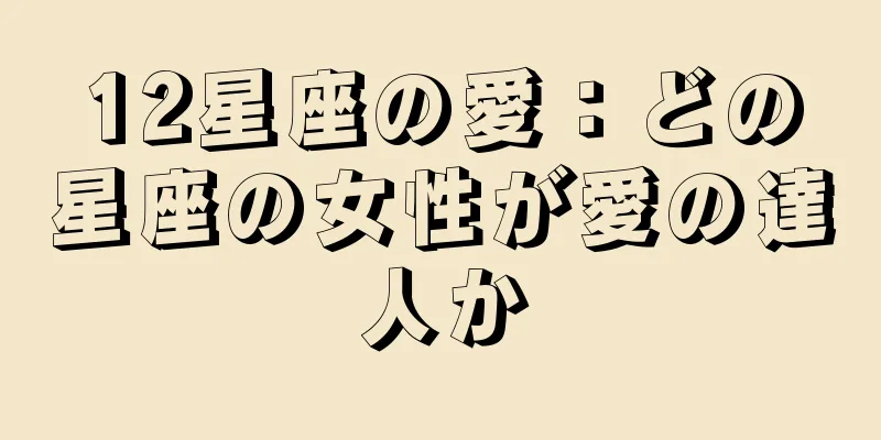 12星座の愛：どの星座の女性が愛の達人か