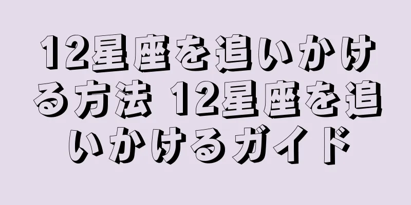 12星座を追いかける方法 12星座を追いかけるガイド
