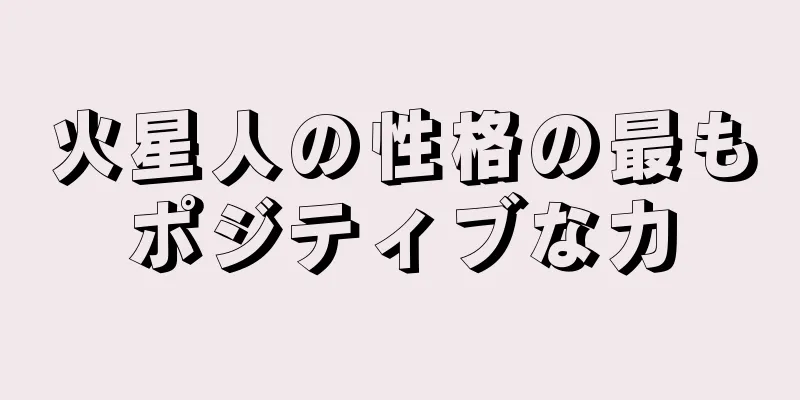 火星人の性格の最もポジティブな力