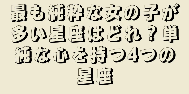 最も純粋な女の子が多い星座はどれ？単純な心を持つ4つの星座