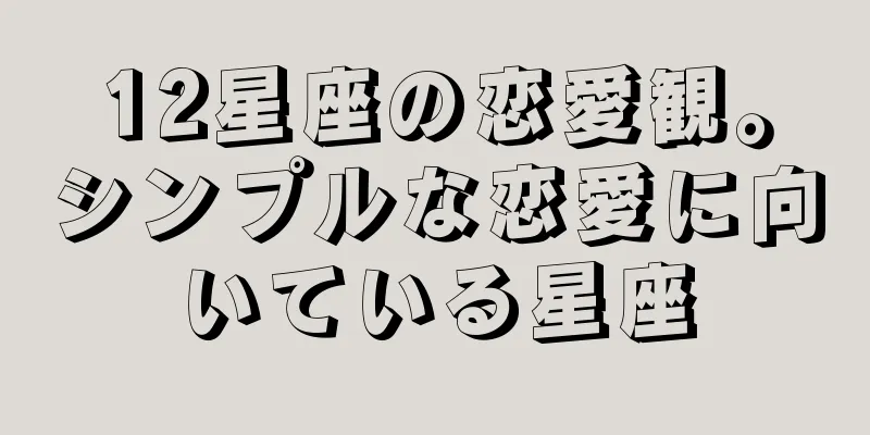 12星座の恋愛観。シンプルな恋愛に向いている星座