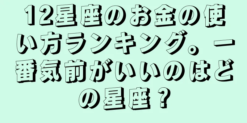 12星座のお金の使い方ランキング。一番気前がいいのはどの星座？