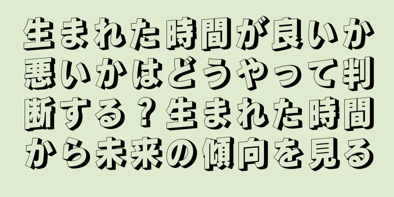 生まれた時間が良いか悪いかはどうやって判断する？生まれた時間から未来の傾向を見る