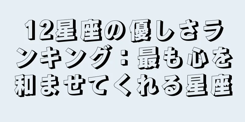 12星座の優しさランキング：最も心を和ませてくれる星座