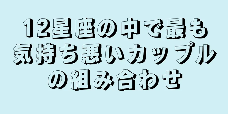 12星座の中で最も気持ち悪いカップルの組み合わせ