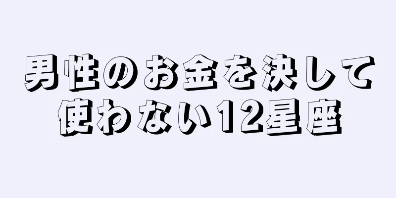 男性のお金を決して使わない12星座
