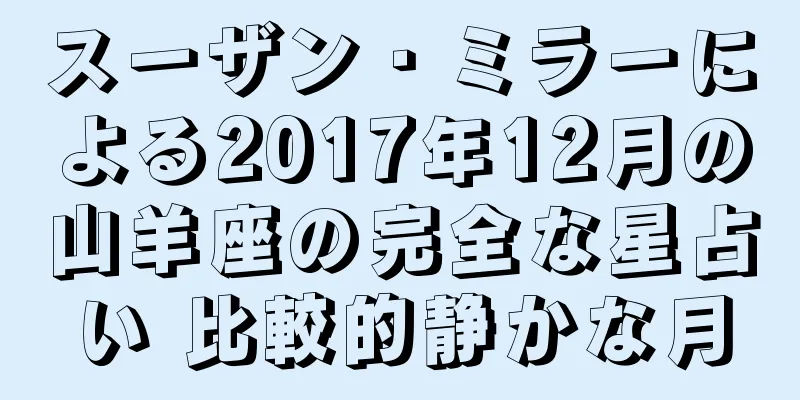 スーザン・ミラーによる2017年12月の山羊座の完全な星占い 比較的静かな月