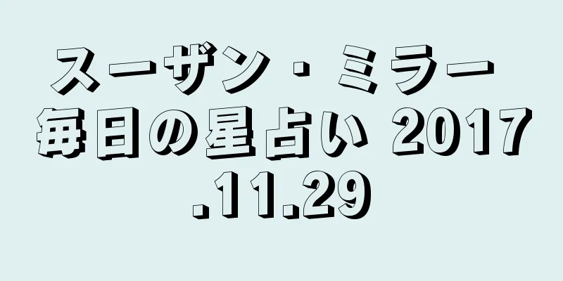 スーザン・ミラー 毎日の星占い 2017.11.29