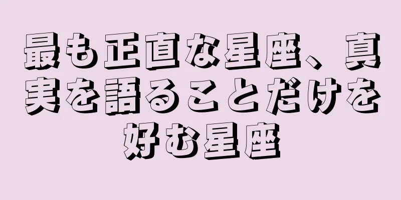 最も正直な星座、真実を語ることだけを好む星座