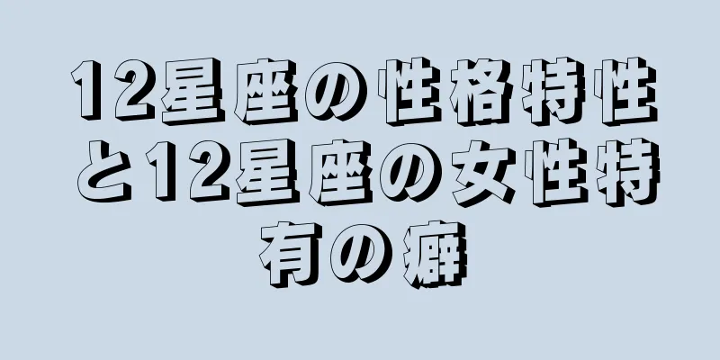 12星座の性格特性と12星座の女性特有の癖