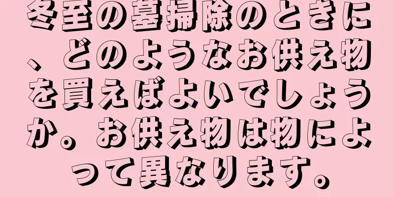 冬至の墓掃除のときに、どのようなお供え物を買えばよいでしょうか。お供え物は物によって異なります。