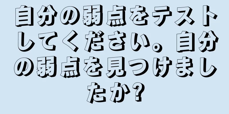自分の弱点をテストしてください。自分の弱点を見つけましたか?