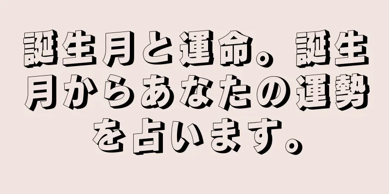 誕生月と運命。誕生月からあなたの運勢を占います。