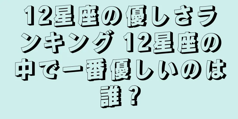 12星座の優しさランキング 12星座の中で一番優しいのは誰？