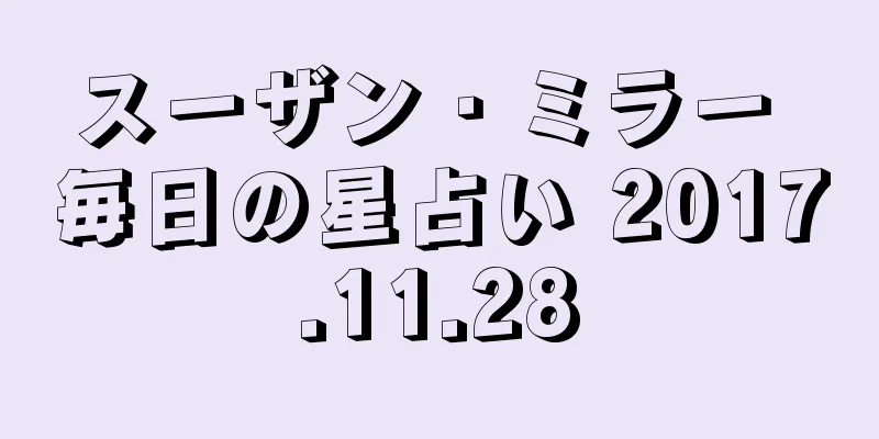スーザン・ミラー 毎日の星占い 2017.11.28