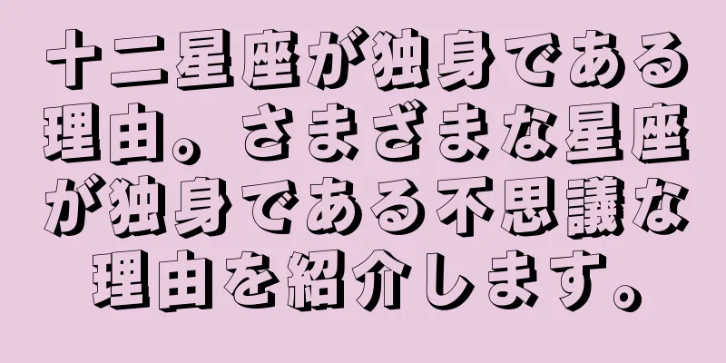 十二星座が独身である理由。さまざまな星座が独身である不思議な理由を紹介します。