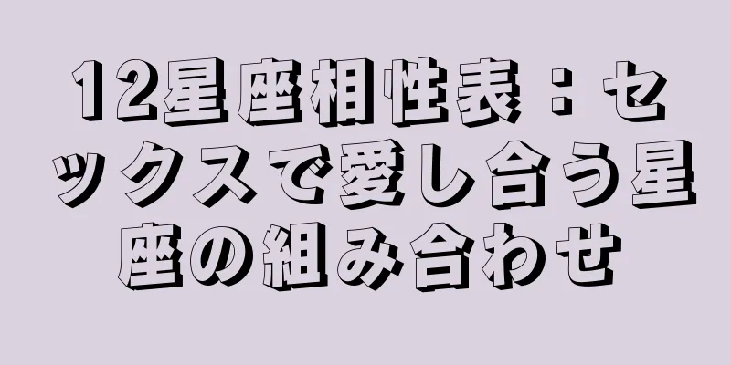 12星座相性表：セックスで愛し合う星座の組み合わせ