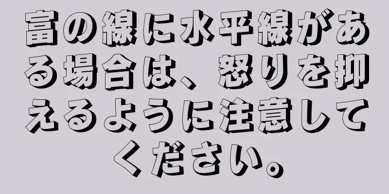 富の線に水平線がある場合は、怒りを抑えるように注意してください。