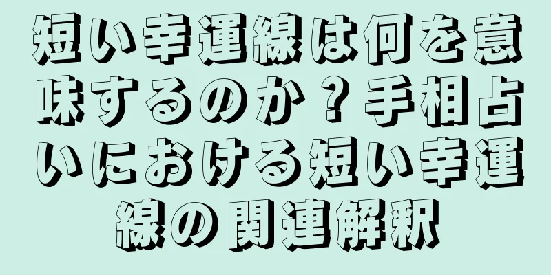 短い幸運線は何を意味するのか？手相占いにおける短い幸運線の関連解釈