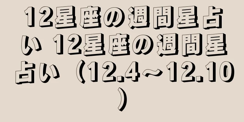 12星座の週間星占い 12星座の週間星占い（12.4～12.10）