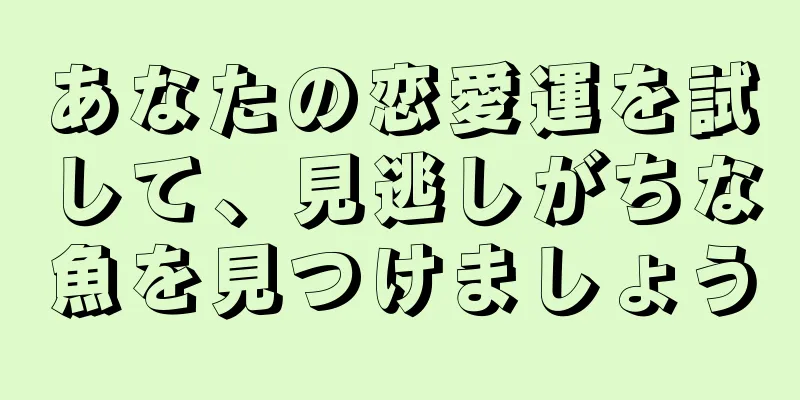 あなたの恋愛運を試して、見逃しがちな魚を見つけましょう