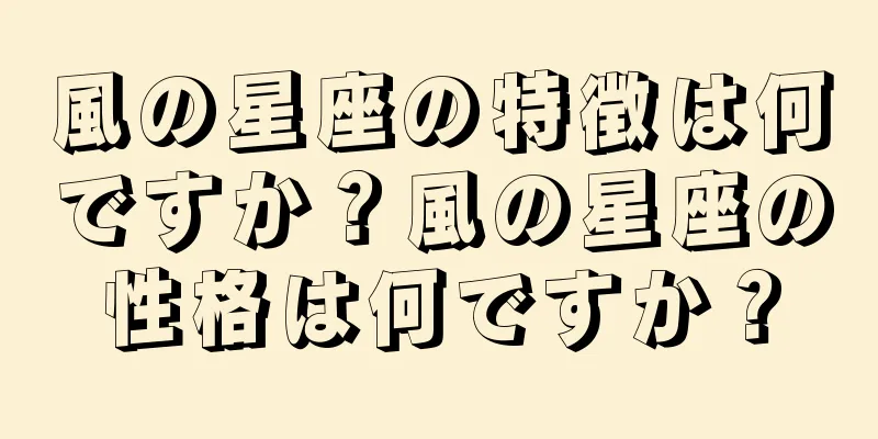 風の星座の特徴は何ですか？風の星座の性格は何ですか？