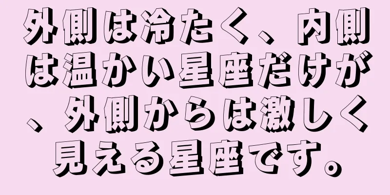 外側は冷たく、内側は温かい星座だけが、外側からは激しく見える星座です。